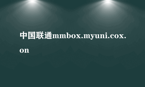 中国联通mmbox.myuni.cox.on