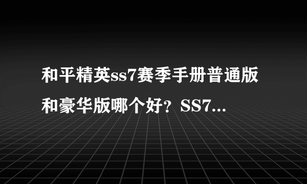 和平精英ss7赛季手册普通版和豪华版哪个好？SS7精英手册对比推荐