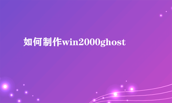 如何制作win2000ghost