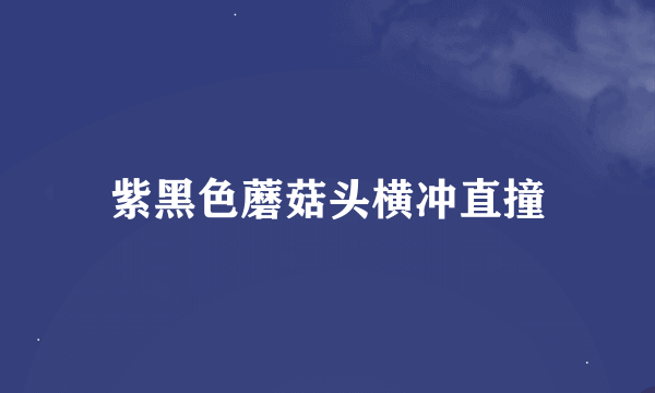 紫黑色蘑菇头横冲直撞