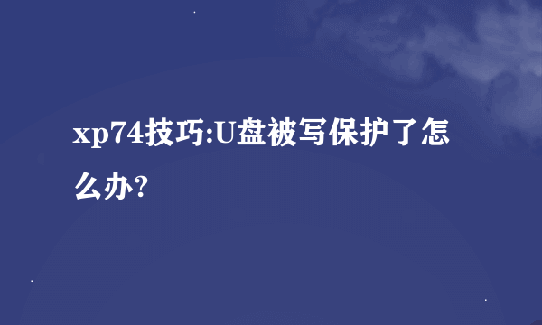 xp74技巧:U盘被写保护了怎么办?