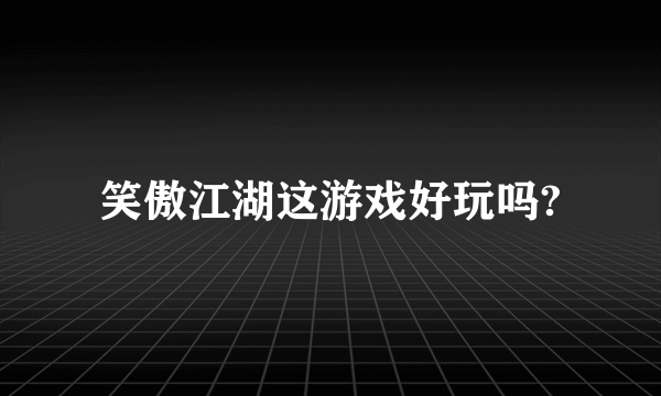 笑傲江湖这游戏好玩吗?