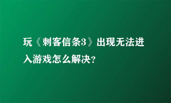 玩《刺客信条3》出现无法进入游戏怎么解决？