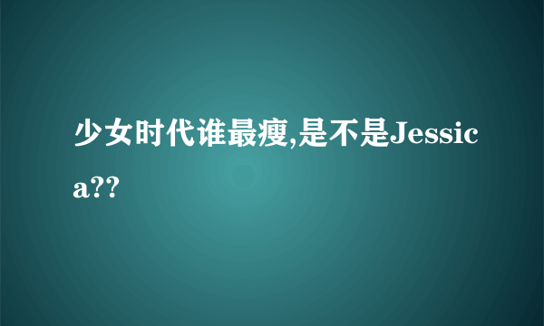 少女时代谁最瘦,是不是Jessica??