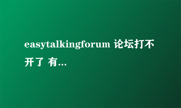 easytalkingforum 论坛打不开了 有新网址吗 能打开的 给分