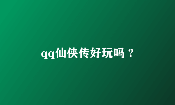 qq仙侠传好玩吗 ?