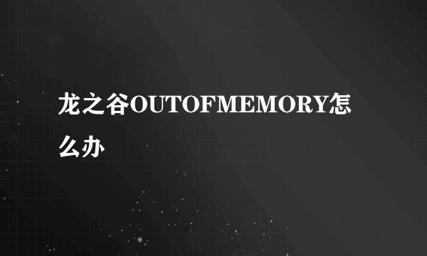 龙之谷OUTOFMEMORY怎么办
