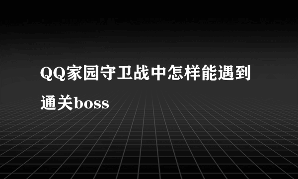 QQ家园守卫战中怎样能遇到通关boss