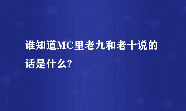 谁知道MC里老九和老十说的话是什么?