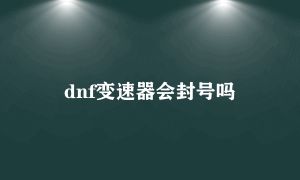 dnf变速器会封号吗