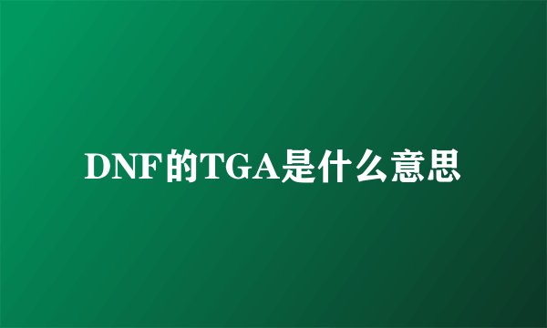 DNF的TGA是什么意思