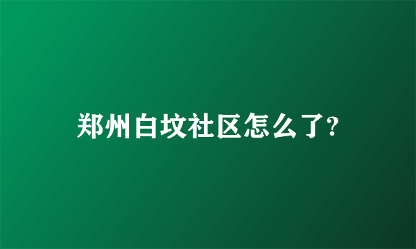 郑州白坟社区怎么了?