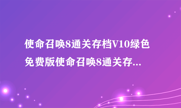 使命召唤8通关存档V10绿色免费版使命召唤8通关存档V10绿色免费版功能简介