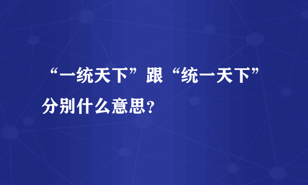 “一统天下”跟“统一天下”分别什么意思？