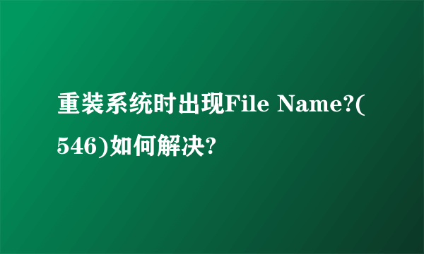 重装系统时出现File Name?(546)如何解决?