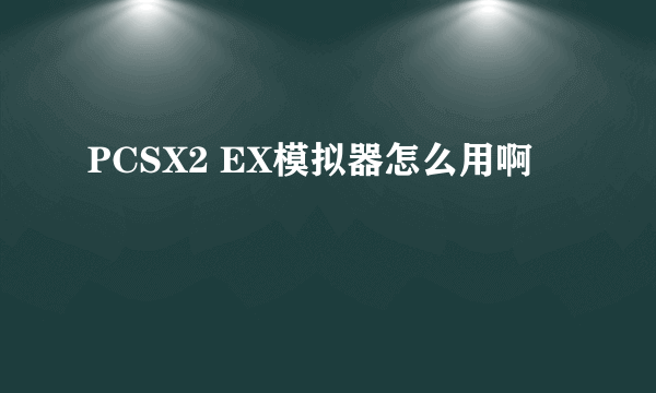 PCSX2 EX模拟器怎么用啊