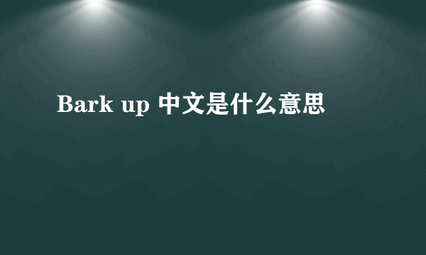 Bark up 中文是什么意思