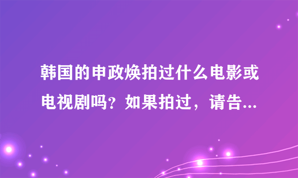 韩国的申政焕拍过什么电影或电视剧吗？如果拍过，请告诉我片名。