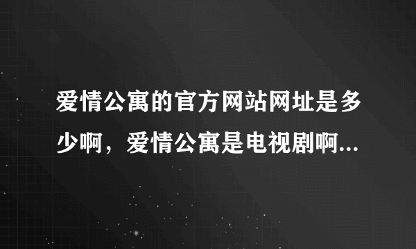 爱情公寓的官方网站网址是多少啊，爱情公寓是电视剧啊，搞笑片，能投票曾小贤选答案的那种