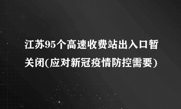 江苏95个高速收费站出入口暂关闭(应对新冠疫情防控需要)