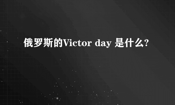 俄罗斯的Victor day 是什么?