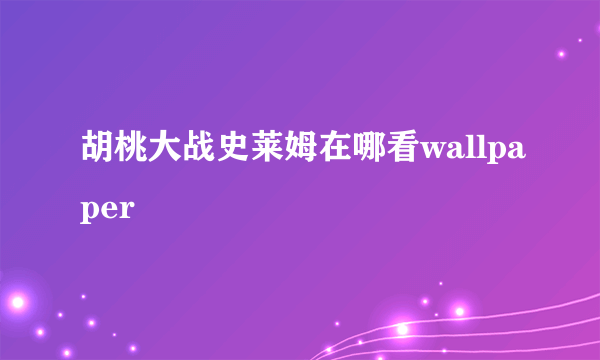 胡桃大战史莱姆在哪看wallpaper