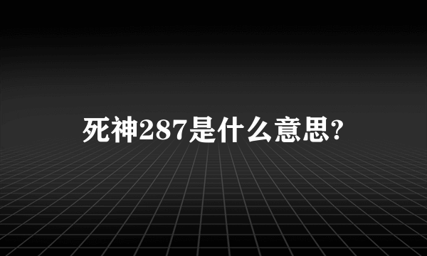 死神287是什么意思?