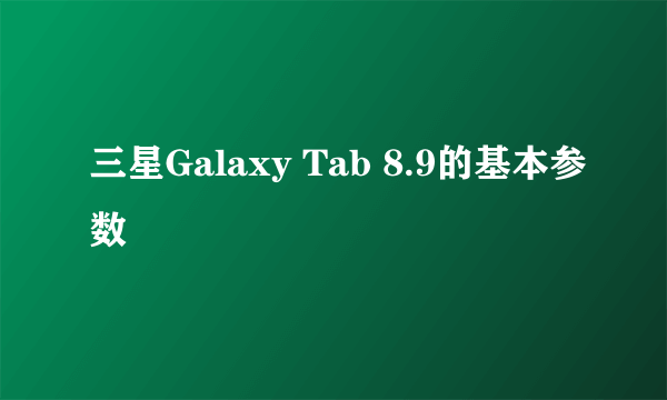 三星Galaxy Tab 8.9的基本参数