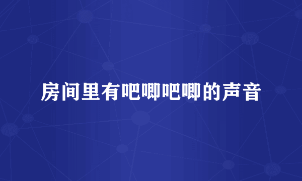 房间里有吧唧吧唧的声音