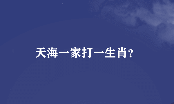 天海一家打一生肖？