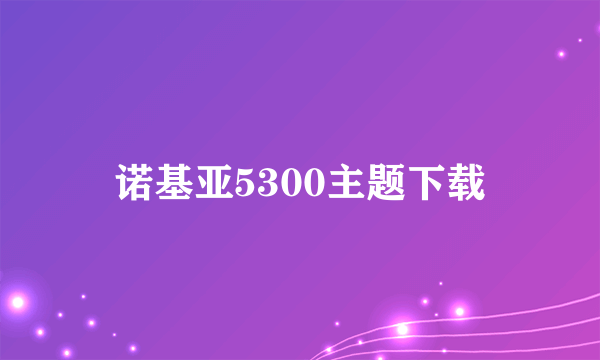 诺基亚5300主题下载
