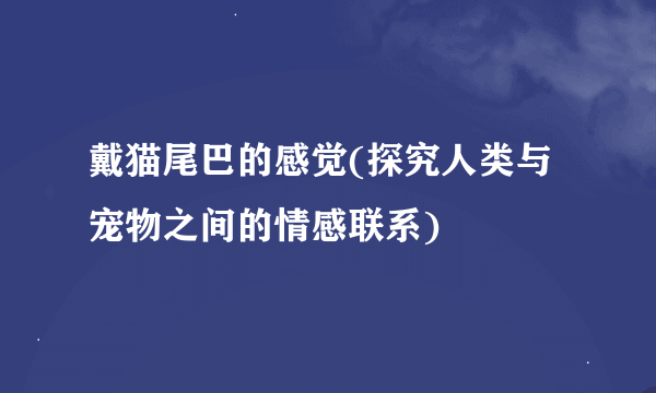 戴猫尾巴的感觉(探究人类与宠物之间的情感联系)