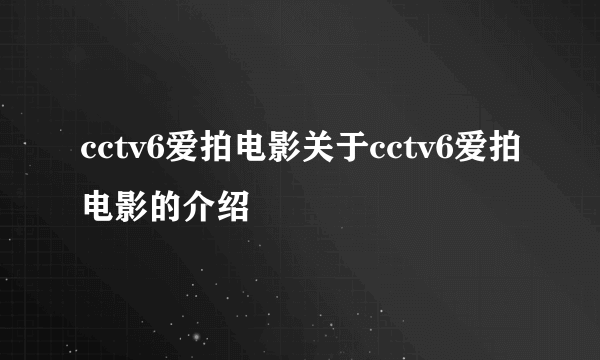 cctv6爱拍电影关于cctv6爱拍电影的介绍