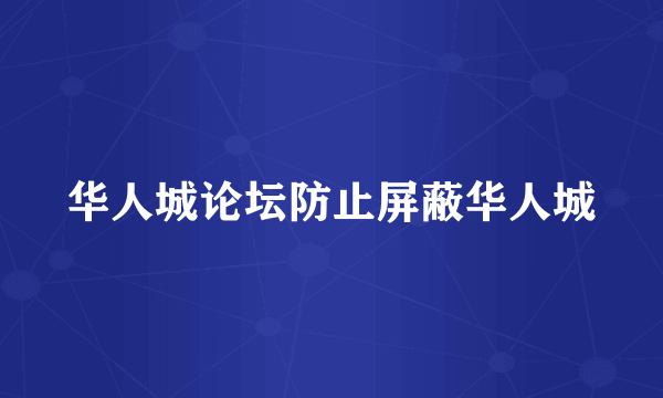 华人城论坛防止屏蔽华人城