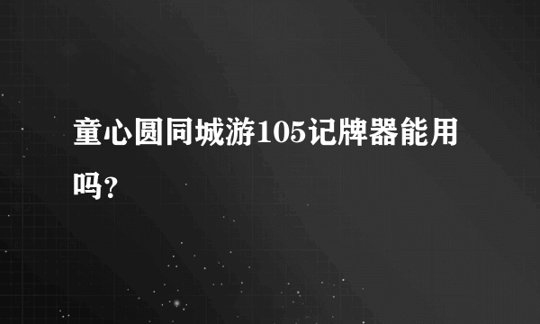 童心圆同城游105记牌器能用吗?