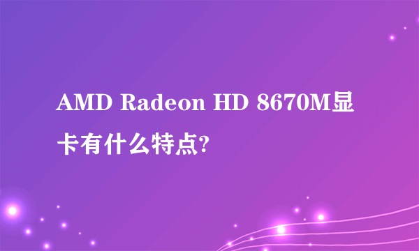 AMD Radeon HD 8670M显卡有什么特点?