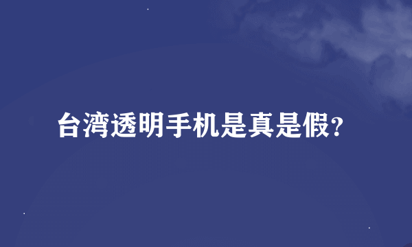 台湾透明手机是真是假？