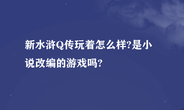 新水浒Q传玩着怎么样?是小说改编的游戏吗?