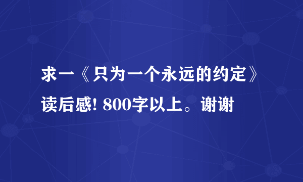 求一《只为一个永远的约定》读后感! 800字以上。谢谢