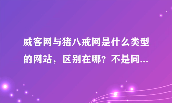 威客网与猪八戒网是什么类型的网站，区别在哪？不是同一个网站来的吗？