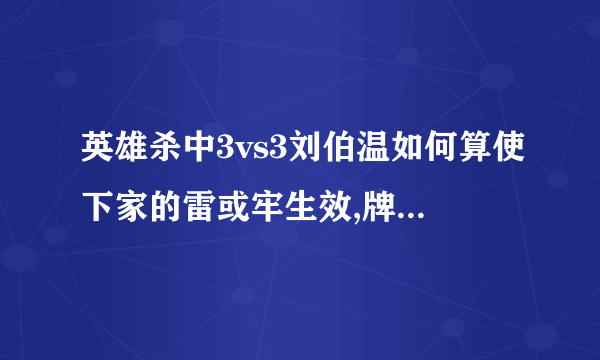 英雄杀中3vs3刘伯温如何算使下家的雷或牢生效,牌怎么放,要详细点谢谢