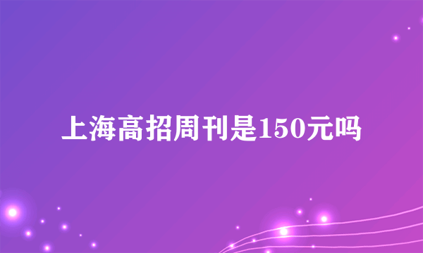 上海高招周刊是150元吗