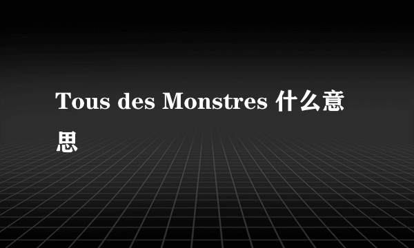 Tous des Monstres 什么意思