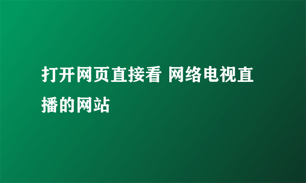 打开网页直接看 网络电视直播的网站