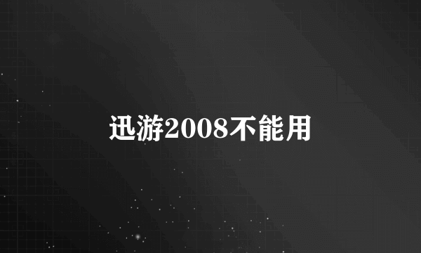 迅游2008不能用