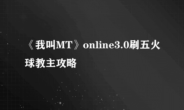 《我叫MT》online3.0刷五火球教主攻略