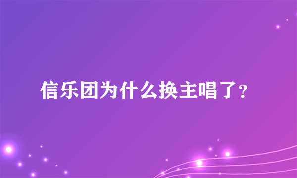信乐团为什么换主唱了?