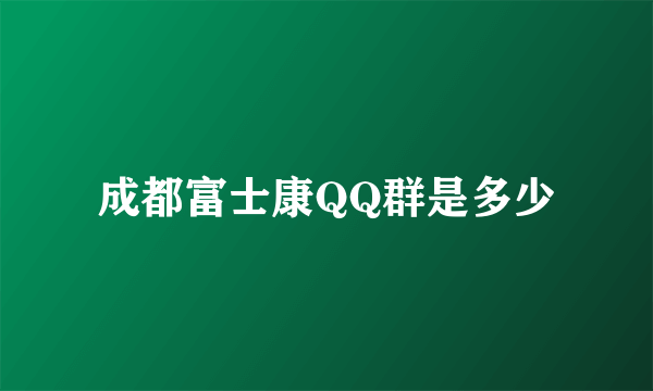 成都富士康QQ群是多少