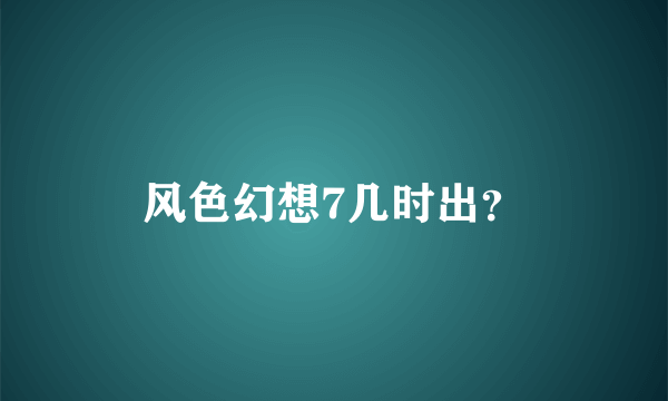 风色幻想7几时出？
