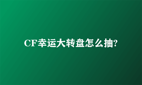 CF幸运大转盘怎么抽?